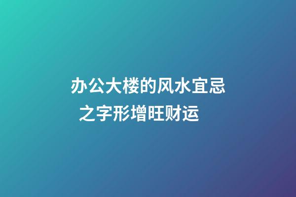 办公大楼的风水宜忌  之字形增旺财运